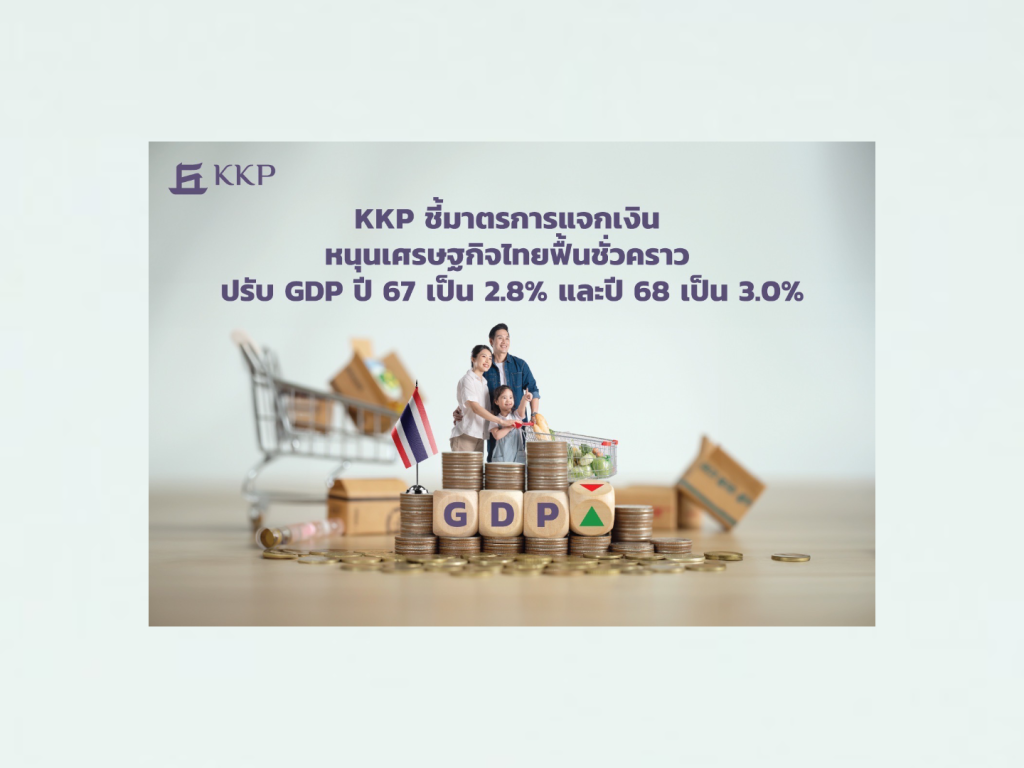 KKP ชี้มาตรการแจกเงิน หนุนเศรษฐกิจไทยฟื้นชั่วคราว ปรับ GDP ปี67 เป็น 2.8% และปี68 เป็น 3.0%  