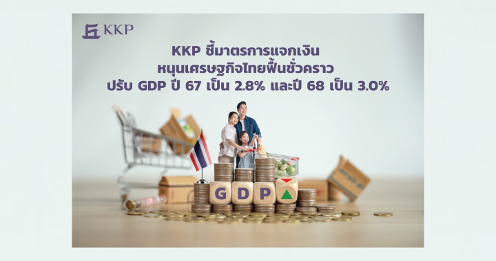 KKP ชี้มาตรการแจกเงิน หนุนเศรษฐกิจไทยฟื้นชั่วคราว ปรับ GDP ปี67 เป็น 2.8% และปี68 เป็น 3.0%  