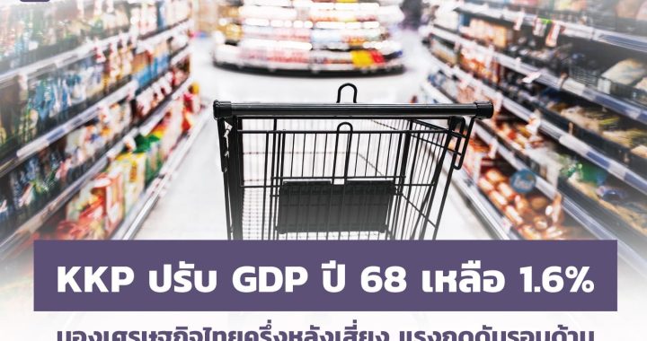 KKP ปรับจีดีพีปีนี้ ขยายตัว 1.6% มองเศรษฐกิจไทยเสี่ยง