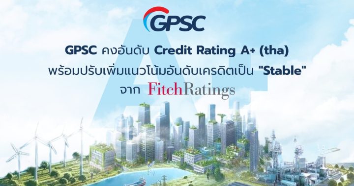 GPSC ปลื้ม ฟิทช์คงอันดับเครดิตองค์กรในประเทศ “A+” และสากล “BBB-“