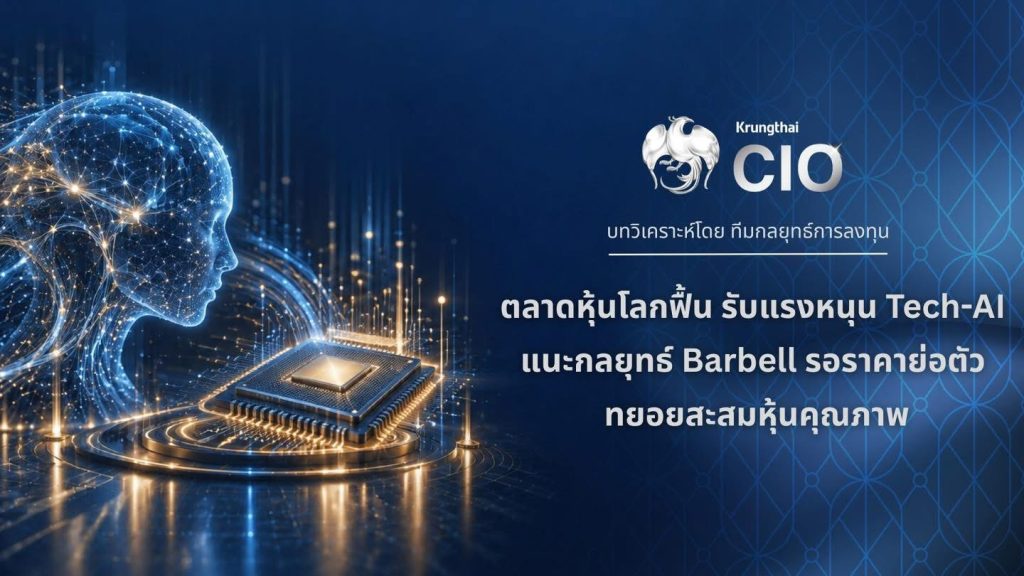 Krungthai CIO ชี้หุ้นโลกฟื้น รับแรงหนุน Tech-AI แนะ Barbell รอจังหวะย่อ สะสมหุ้นคุณภาพ