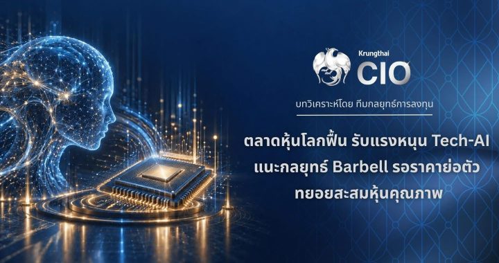 Krungthai CIO ชี้หุ้นโลกฟื้น รับแรงหนุน Tech-AI แนะ Barbell รอจังหวะย่อ สะสมหุ้นคุณภาพ